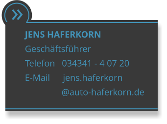  JENS HAFERKORN Geschftsfhrer Telefon   034341 - 4 07 20 E-Mail      jens.haferkorn                 @auto-haferkorn.de