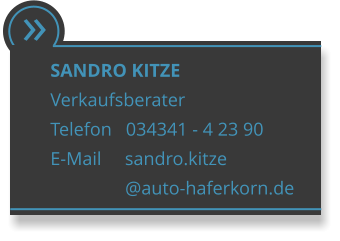  SANDRO KITZE Verkaufsberater Telefon   034341 - 4 23 90 E-Mail     sandro.kitze                 @auto-haferkorn.de