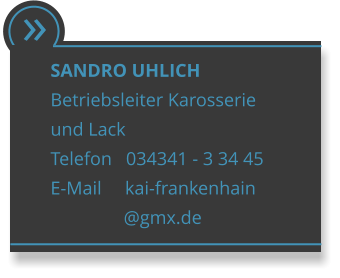  SANDRO UHLICH Betriebsleiter Karosserie  und Lack  Telefon   034341 - 3 34 45 E-Mail     kai-frankenhain                 @gmx.de