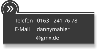  Telefon   0163 - 241 76 78 E-Mail     dannymahler                 @gmx.de