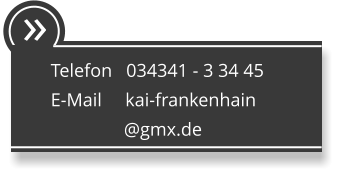  Telefon   034341 - 3 34 45 E-Mail     kai-frankenhain                 @gmx.de