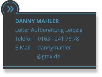  DANNY MAHLER Leiter Aufbereitung Leipzig Telefon   0163 - 241 76 78 E-Mail     dannymahler                 @gmx.de