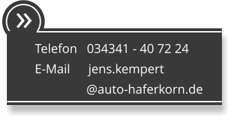  Telefon   034341 - 40 72 24 E-Mail      jens.kempert                 @auto-haferkorn.de