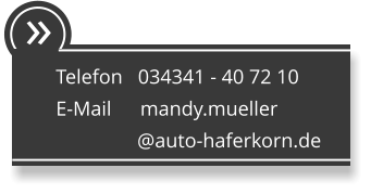  Telefon   034341 - 40 72 10 E-Mail      mandy.mueller                 @auto-haferkorn.de