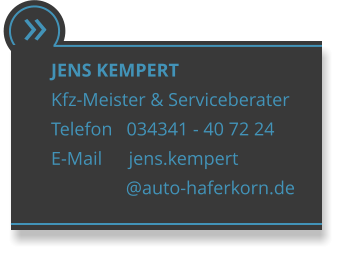  JENS KEMPERT Kfz-Meister & Serviceberater Telefon   034341 - 40 72 24 E-Mail      jens.kempert                 @auto-haferkorn.de