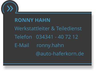  RONNY HAHN Werkstattleiter & Teiledienst Telefon   034341 - 40 72 12 E-Mail      ronny.hahn                 @auto-haferkorn.de