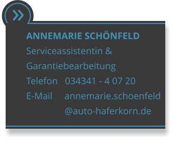 ANNEMARIE SCHNFELD  Serviceassistentin &  Garantiebearbeitung Telefon   034341 - 4 07 20 E-Mail     annemarie.schoenfeld                 @auto-haferkorn.de